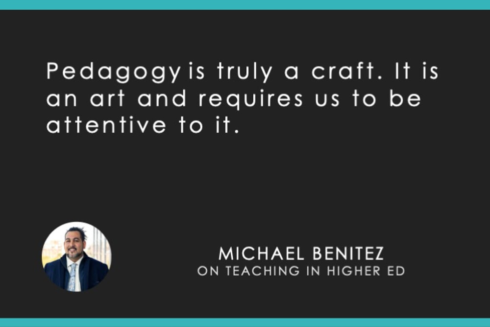 Quote: Pedagogy is truly a craft. It is an art and requires us to be attentive to it. - Michael Benitez on Teaching in the Higher Ed Podcast