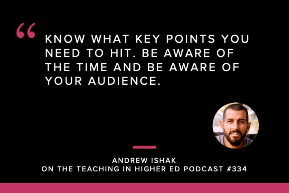 Quote: Know what key points you need to hit. Be aware of the time and be aware of your audience. - Andrew Ishak on the Teaching in Higher Ed Podcast #334