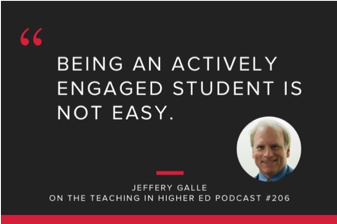 Quote: Being an actively engaged student is not easy. - Jeffery Galle on the Teaching in Higher Ed Podcast #206