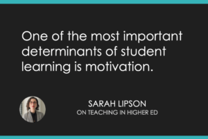 Quote: One of the most important determinants of student learning is motivation. - Sarah Lipson on the Teaching in Higher ED podcast