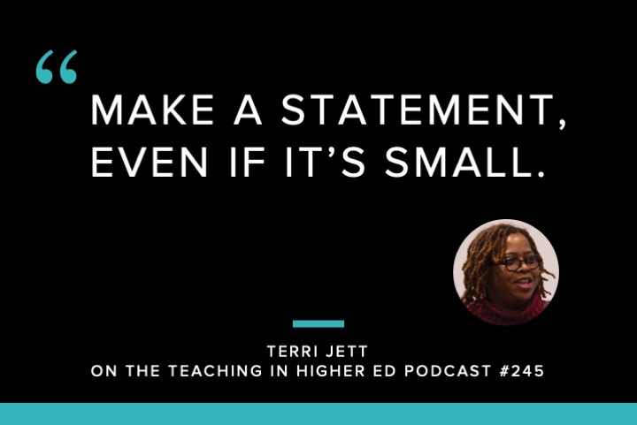 Quote: Make a statement, even if it's small - Terri Jett on the Teaching in Higher Ed Podcast #245