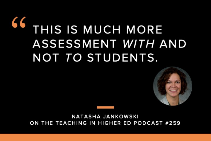 Quote: This is much more assessment with and not to students. - Natasha Jankowski on the Teaching in Higher Ed Podcast #259